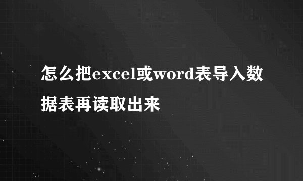 怎么把excel或word表导入数据表再读取出来