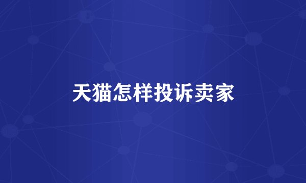 天猫怎样投诉卖家