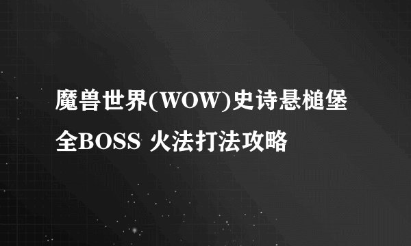 魔兽世界(WOW)史诗悬槌堡全BOSS 火法打法攻略