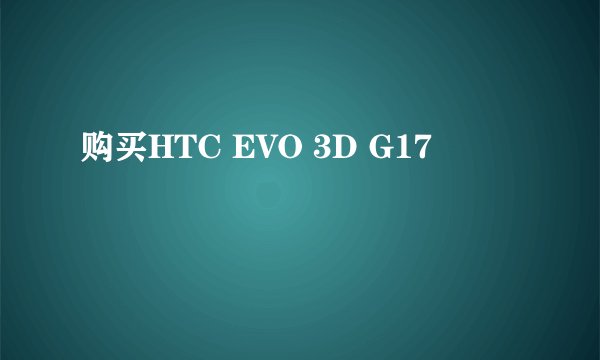 购买HTC EVO 3D G17