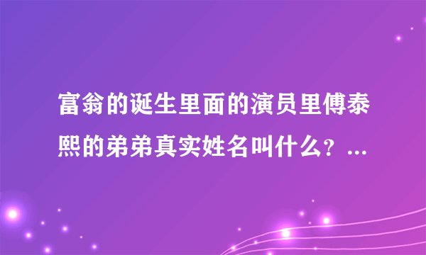 富翁的诞生里面的演员里傅泰熙的弟弟真实姓名叫什么？他好可爱