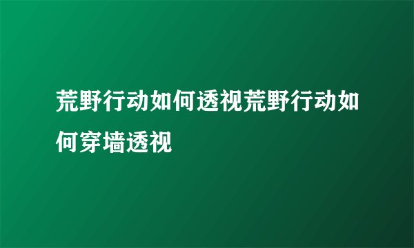 荒野行动如何透视荒野行动如何穿墙透视