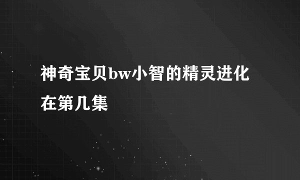 神奇宝贝bw小智的精灵进化在第几集