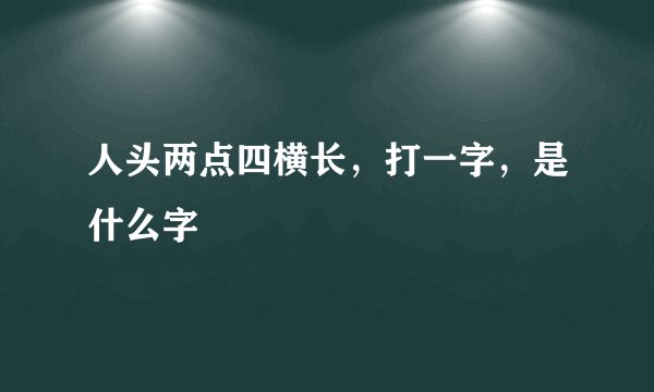 人头两点四横长，打一字，是什么字