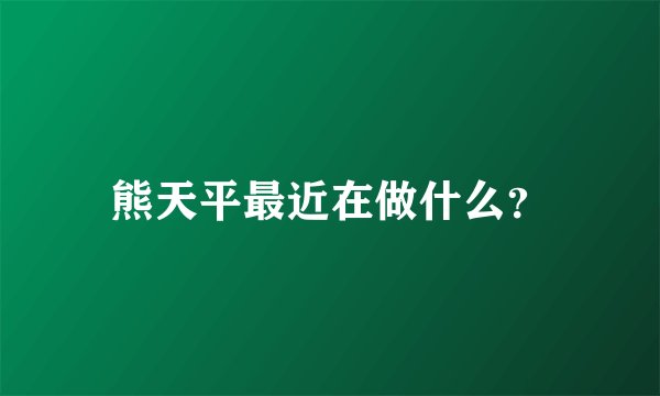 熊天平最近在做什么？