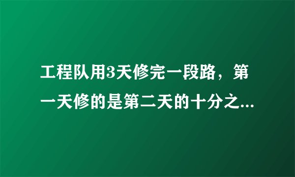 工程队用3天修完一段路，第一天修的是第二天的十分之九，第三天修的是第二天的五分之六，