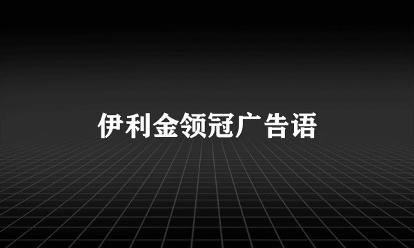 伊利金领冠广告语