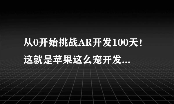从0开始挑战AR开发100天！这就是苹果这么宠开发者的原因？