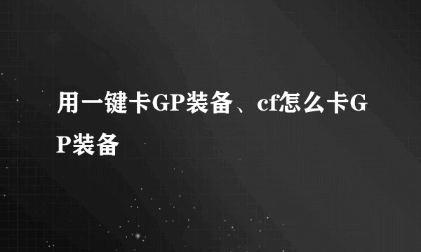 用一键卡GP装备、cf怎么卡GP装备