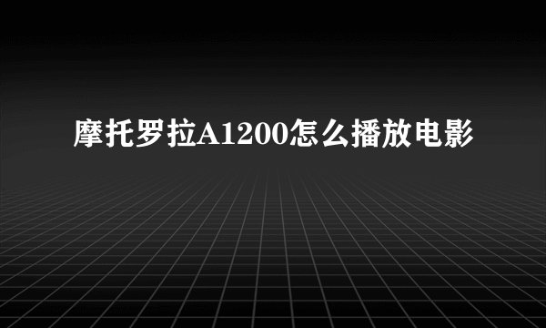 摩托罗拉A1200怎么播放电影