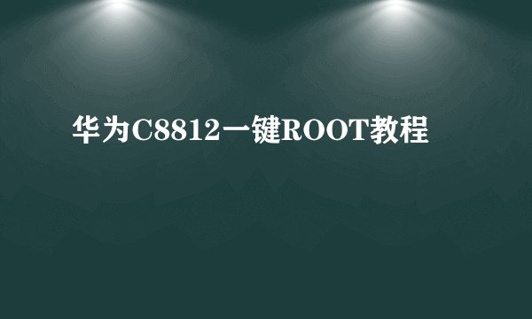 华为C8812一键ROOT教程