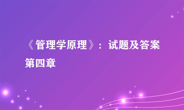 《管理学原理》：试题及答案第四章