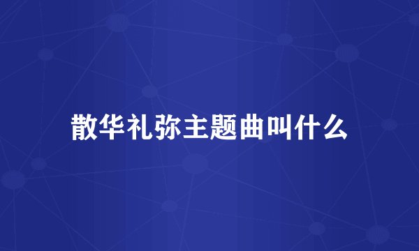 散华礼弥主题曲叫什么