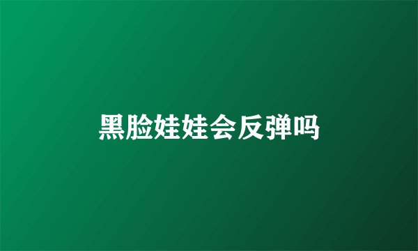 黑脸娃娃会反弹吗