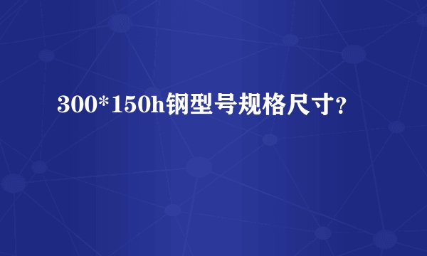 300*150h钢型号规格尺寸？