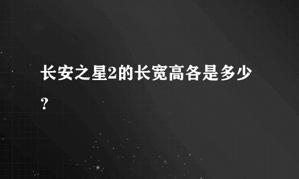 长安之星2的长宽高各是多少？