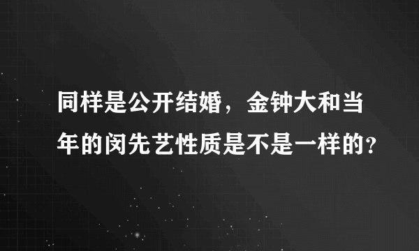 同样是公开结婚，金钟大和当年的闵先艺性质是不是一样的？