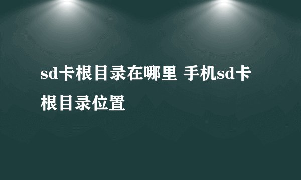 sd卡根目录在哪里 手机sd卡根目录位置