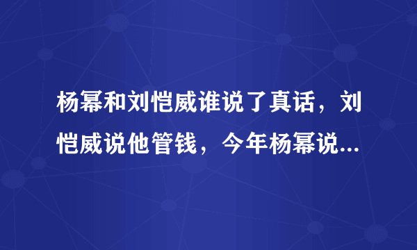 杨幂和刘恺威谁说了真话，刘恺威说他管钱，今年杨幂说钱她爸管