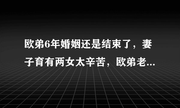 欧弟6年婚姻还是结束了，妻子育有两女太辛苦，欧弟老婆布丁是哪里人