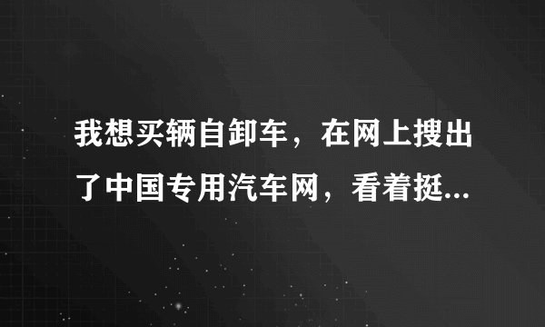 我想买辆自卸车，在网上搜出了中国专用汽车网，看着挺不错的，但不知道靠谱不靠谱，哪位在那买过啊！！