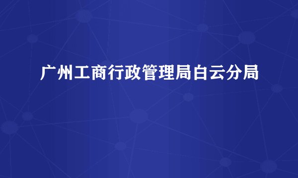 广州工商行政管理局白云分局