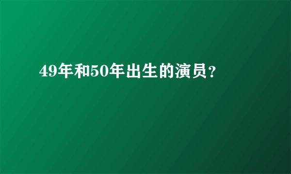 49年和50年出生的演员？