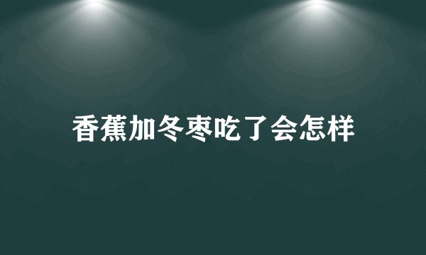 香蕉加冬枣吃了会怎样
