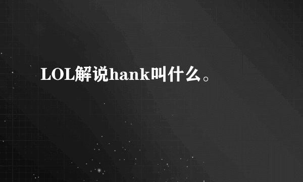 LOL解说hank叫什么。
