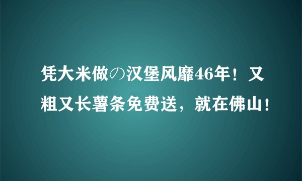 凭大米做の汉堡风靡46年！又粗又长薯条免费送，就在佛山！