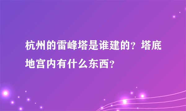 杭州的雷峰塔是谁建的？塔底地宫内有什么东西？