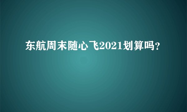 东航周末随心飞2021划算吗?