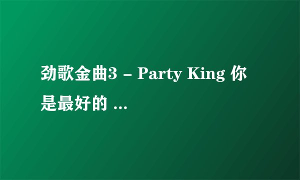 劲歌金曲3 - Party King 你是最好的 你知道吗是那首歌的