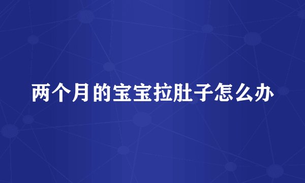 两个月的宝宝拉肚子怎么办