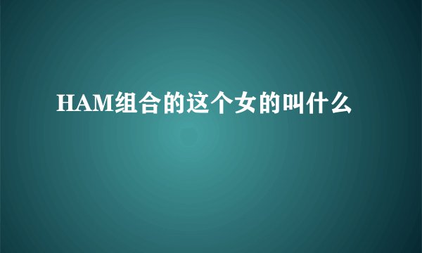 HAM组合的这个女的叫什么