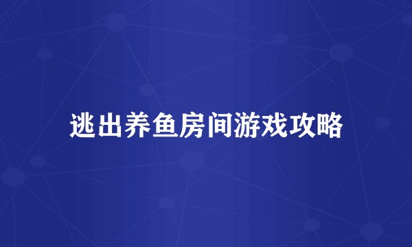 逃出养鱼房间游戏攻略