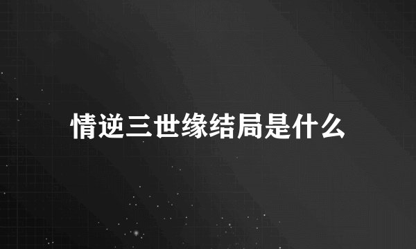 情逆三世缘结局是什么