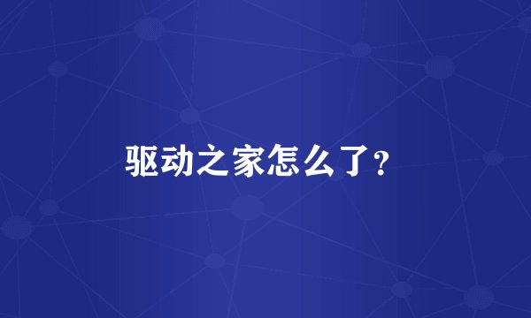 驱动之家怎么了？