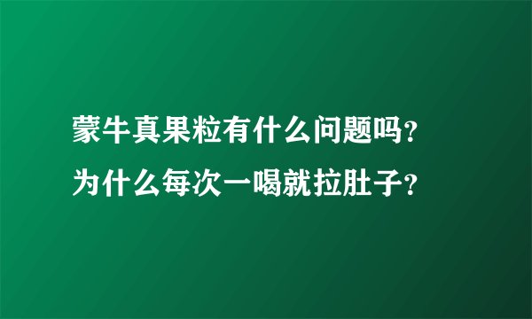 蒙牛真果粒有什么问题吗？ 为什么每次一喝就拉肚子？