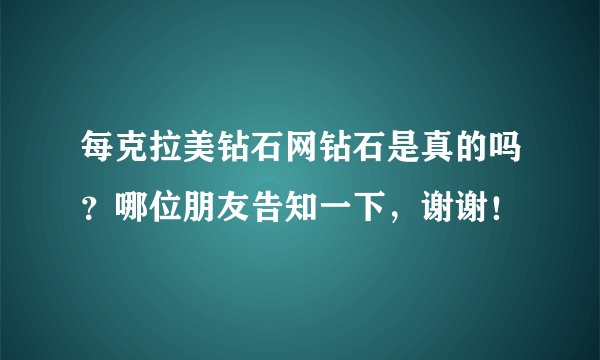 每克拉美钻石网钻石是真的吗？哪位朋友告知一下，谢谢！