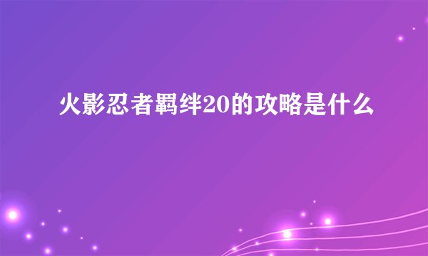 火影忍者羁绊20的攻略是什么