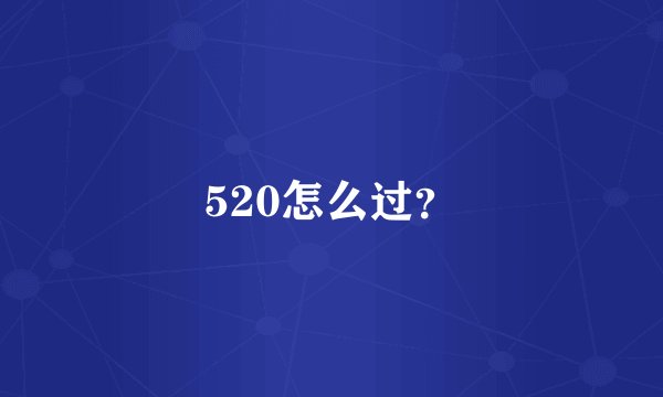 520怎么过？