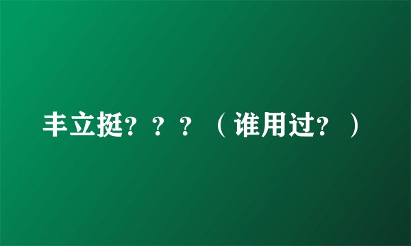 丰立挺？？？（谁用过？）