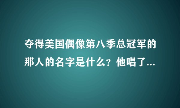夺得美国偶像第八季总冠军的那人的名字是什么？他唱了些什么歌？
