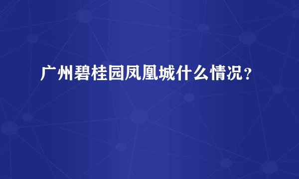 广州碧桂园凤凰城什么情况？
