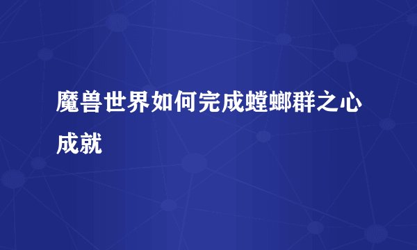 魔兽世界如何完成螳螂群之心成就