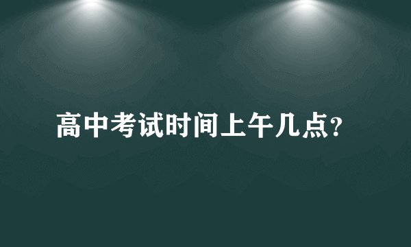 高中考试时间上午几点？