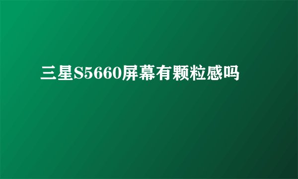 三星S5660屏幕有颗粒感吗