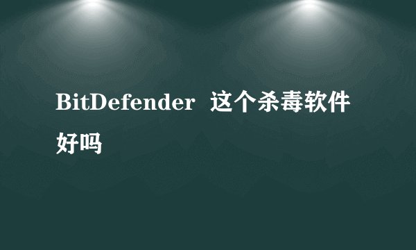 BitDefender  这个杀毒软件好吗
