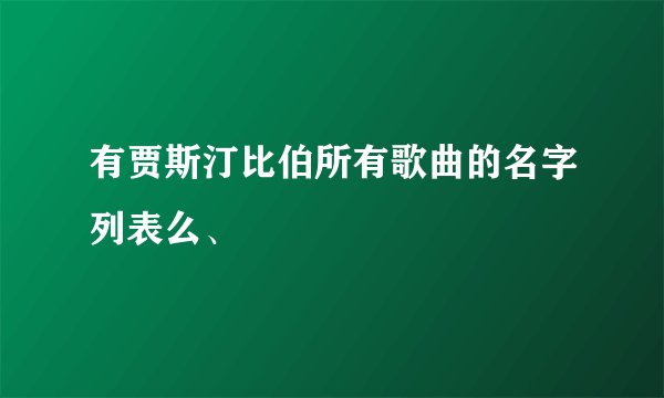 有贾斯汀比伯所有歌曲的名字列表么、